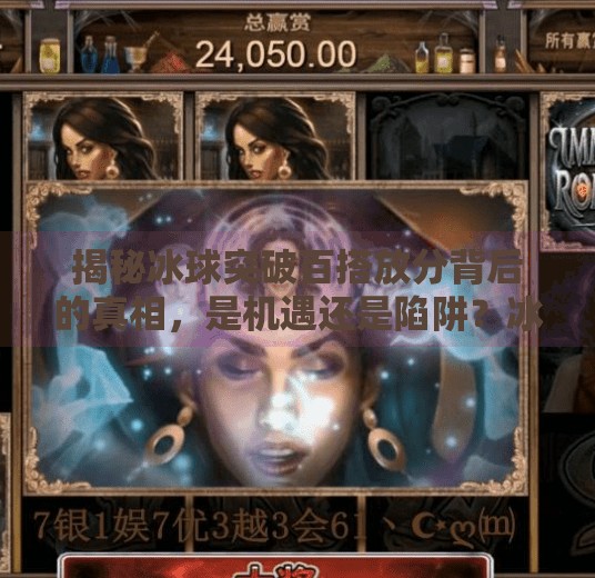揭秘冰球突破百搭放分背后的真相，是机遇还是陷阱？冰球突破百搭放分
