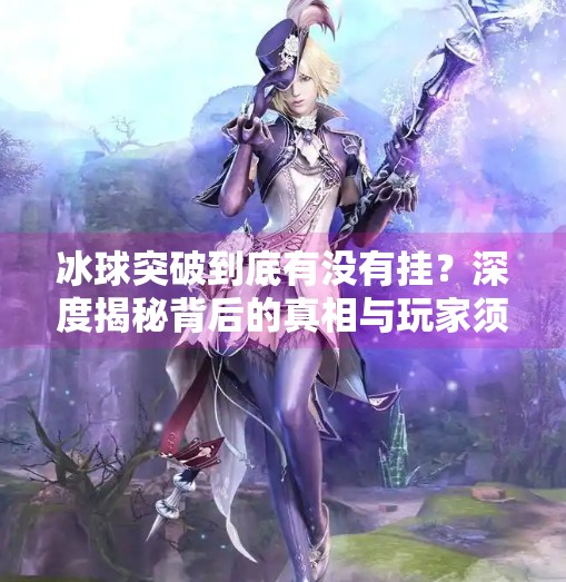冰球突破到底有没有挂？深度揭秘背后的真相与玩家须知,冰球突破到底有没有挂