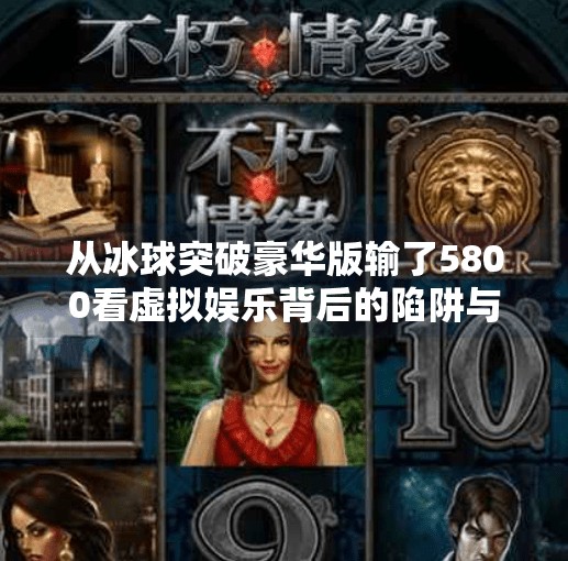 从冰球突破豪华版输了5800看虚拟娱乐背后的陷阱与反思,冰球突破豪华版输了5800