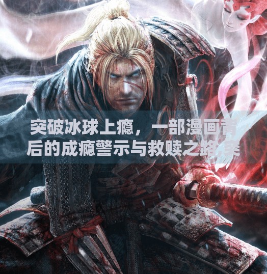 突破冰球上瘾，一部漫画背后的成瘾警示与救赎之路,突破冰球上瘾漫画高清版