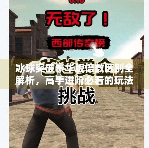 冰球突破豪华版倍数区别全解析，高手进阶必看的玩法攻略,冰球突破豪华版倍数区别