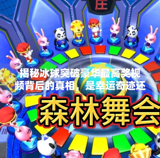 揭秘冰球突破豪华最高奖视频背后的真相，是幸运奇迹还是营销套路？冰球突破豪华最高奖视频