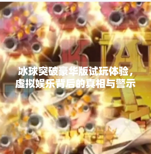 冰球突破豪华版试玩体验，虚拟娱乐背后的真相与警示,冰球突破豪华版试玩网址