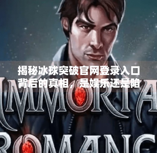 揭秘冰球突破官网登录入口背后的真相，是娱乐还是陷阱？冰球突破官网登录入口