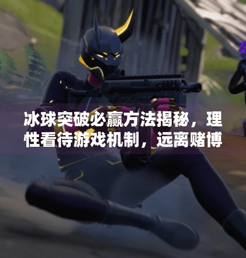 冰球突破必赢方法揭秘，理性看待游戏机制，远离赌博陷阱,冰球突破必赢方法有哪些