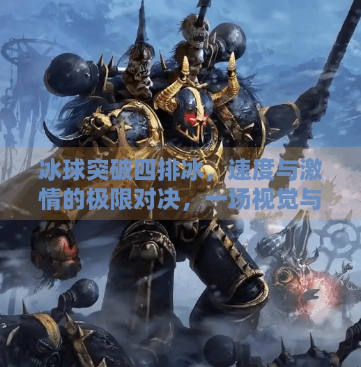 冰球突破四排冰，速度与激情的极限对决，一场视觉与战术的盛宴,冰球突破四排冰视频