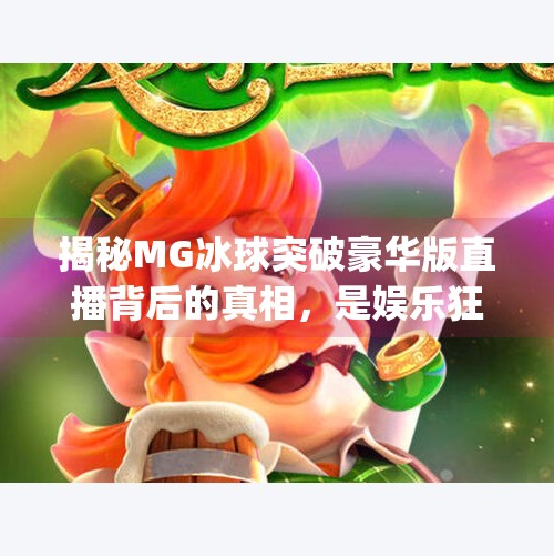 揭秘MG冰球突破豪华版直播背后的真相，是娱乐狂欢还是陷阱暗藏？mg冰球突破豪华版直播