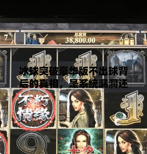 冰球突破豪华版不出球背后的真相，是系统漏洞还是玩家误区？冰球突破豪华版不出球