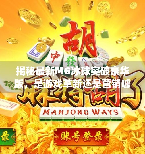 揭秘最新MG冰球突破豪华版，是游戏革新还是营销噱头？最新mg冰球突破豪华版