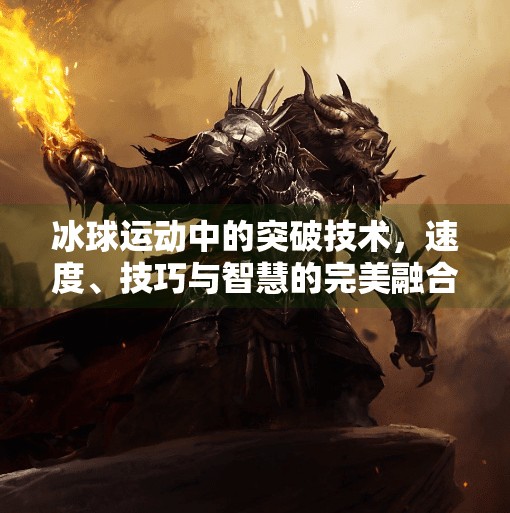 冰球运动中的突破技术，速度、技巧与智慧的完美融合,冰球运动突破技术是什么