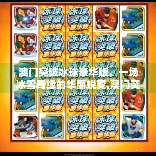 澳门突破冰球豪华版，一场冰雪奇缘的华丽蜕变,澳门突破冰球豪华版