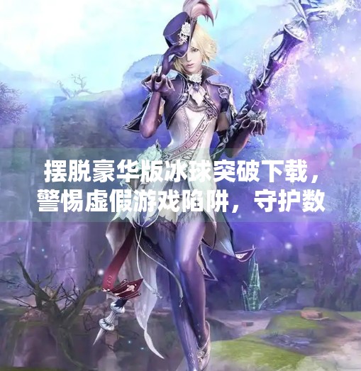 摆脱豪华版冰球突破下载，警惕虚假游戏陷阱，守护数字安全,摆脱豪华版冰球突破下载