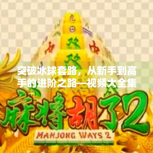 突破冰球套路，从新手到高手的进阶之路—视频大全集深度解析,突破冰球套路视频大全集