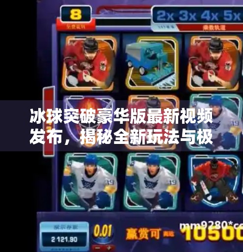 冰球突破豪华版最新视频发布，揭秘全新玩法与极致视听体验,冰球突破豪华版最新视频