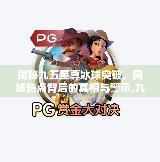 揭秘九五至尊冰球突破，网络热点背后的真相与警示,九五至尊冰球突破官网