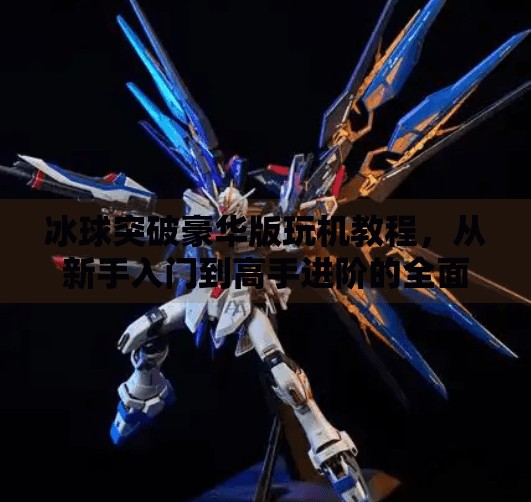 冰球突破豪华版玩机教程，从新手入门到高手进阶的全面指南,冰球突破豪华版玩机教程