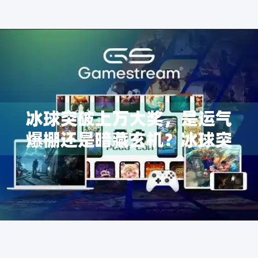 冰球突破上万大奖，是运气爆棚还是暗藏玄机？冰球突破上万大奖