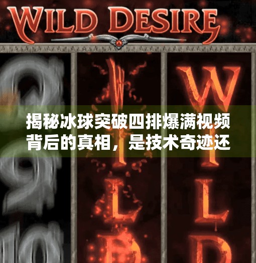 揭秘冰球突破四排爆满视频背后的真相，是技术奇迹还是流量密码？冰球突破四排爆满视频