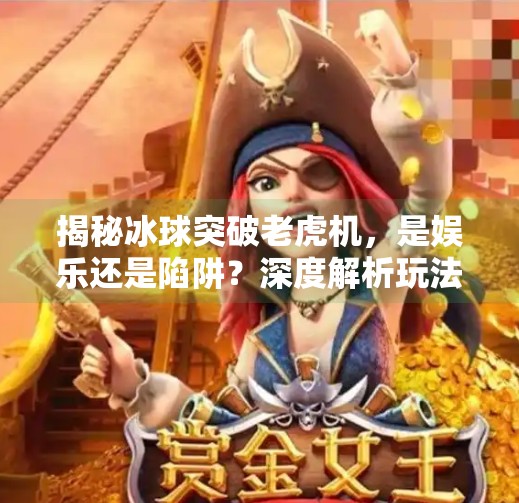 揭秘冰球突破老虎机，是娱乐还是陷阱？深度解析玩法与风险,冰球突破老虎机玩法视频
