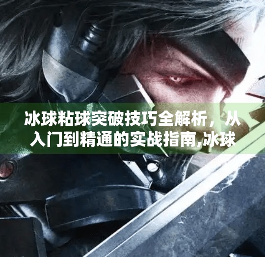 冰球粘球突破技巧全解析，从入门到精通的实战指南,冰球粘球突破技巧视频大全