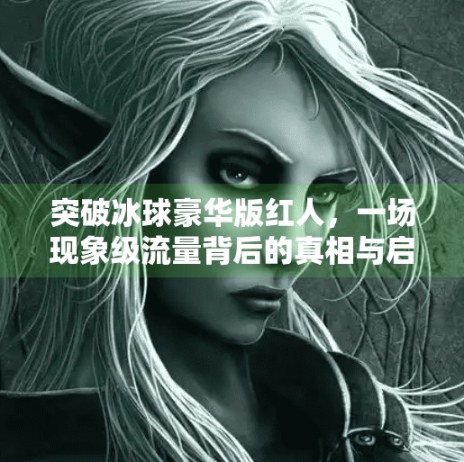突破冰球豪华版红人，一场现象级流量背后的真相与启示,突破冰球豪华版红人