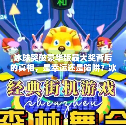 冰球突破豪华版最大奖背后的真相，是幸运还是陷阱？冰球突破豪华版最大奖