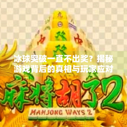 冰球突破一直不出奖？揭秘游戏背后的真相与玩家应对策略,冰球突破一直不出奖