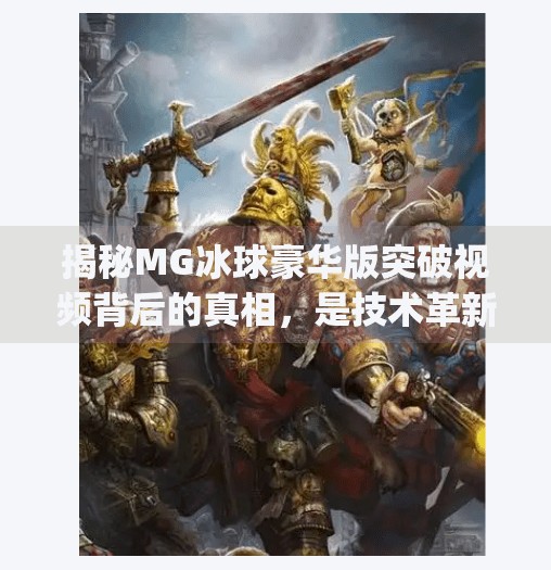 揭秘MG冰球豪华版突破视频背后的真相，是技术革新还是营销噱头？mg冰球豪华版突破视频