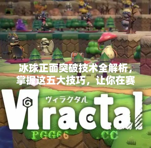 冰球正面突破技术全解析，掌握这五大技巧，让你在赛场上所向披靡,冰球正面突破技术有哪些