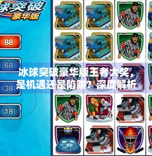 冰球突破豪华版王者大奖，是机遇还是陷阱？深度解析背后的真相,冰球突破豪华版王者大奖