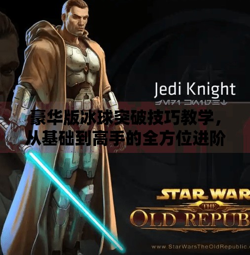 豪华版冰球突破技巧教学，从基础到高手的全方位进阶指南,豪华版冰球突破技巧教学