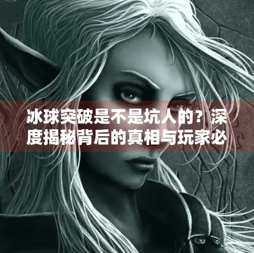 冰球突破是不是坑人的？深度揭秘背后的真相与玩家必知的冷知识,冰球突破是不是坑人的呀