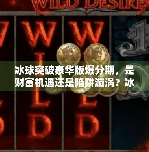 冰球突破豪华版爆分期，是财富机遇还是陷阱漩涡？冰球突破豪华版爆分期