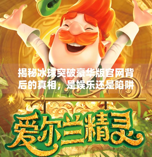 揭秘冰球突破豪华版官网背后的真相，是娱乐还是陷阱？冰球突破豪华版官网