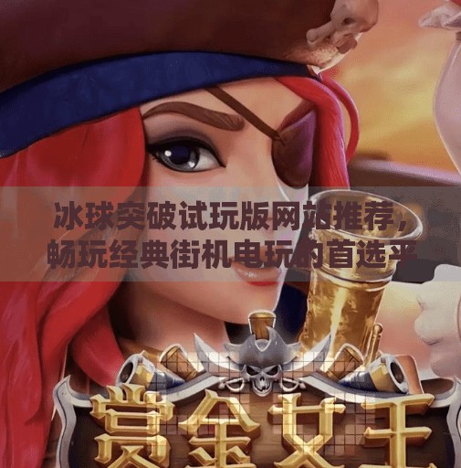 冰球突破试玩版网站推荐，畅玩经典街机电玩的首选平台,冰球突破试玩版网站推荐