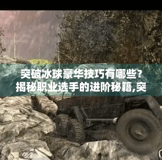 突破冰球豪华技巧有哪些？揭秘职业选手的进阶秘籍,突破冰球豪华技巧有哪些