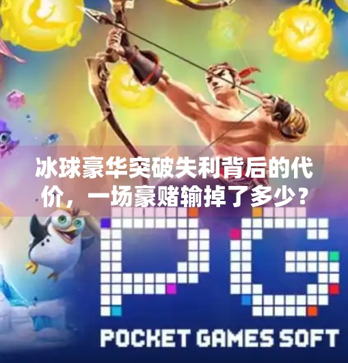冰球豪华突破失利背后的代价，一场豪赌输掉了多少？冰球豪华突破输了多少钱