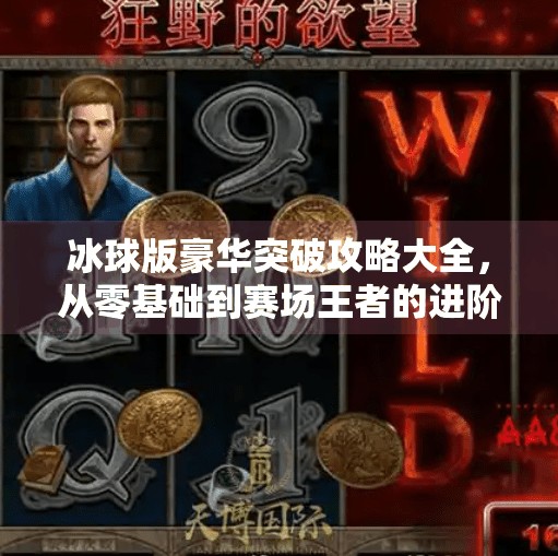 冰球版豪华突破攻略大全，从零基础到赛场王者的进阶之路,冰球版豪华突破攻略大全