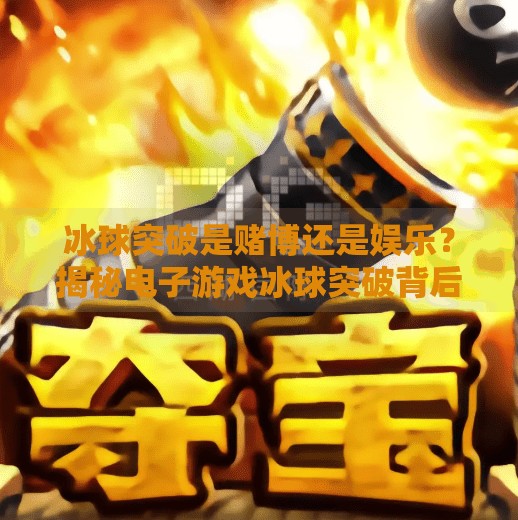 冰球突破是赌博还是娱乐？揭秘电子游戏冰球突破背后的真相与风险,电子游戏冰球突破花钱吗