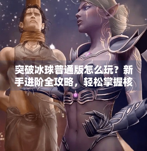 突破冰球普通版怎么玩？新手进阶全攻略，轻松掌握核心技巧！突破冰球普通版怎么玩