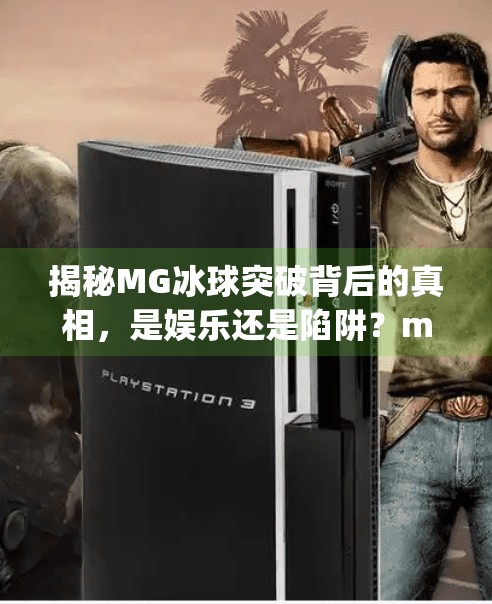 揭秘MG冰球突破背后的真相，是娱乐还是陷阱？mg冰球突破问q27337