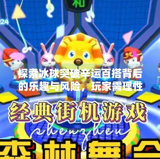 探索冰球突破辛运百搭背后的乐趣与风险，玩家需理性对待游戏下载与体验,冰球突破辛运百搭下载