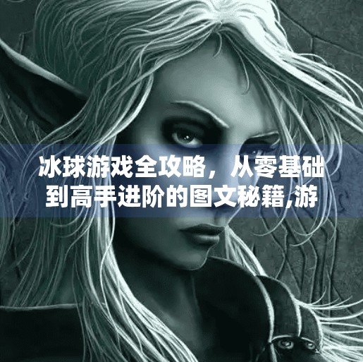 冰球游戏全攻略，从零基础到高手进阶的图文秘籍,游戏突破冰球攻略图文