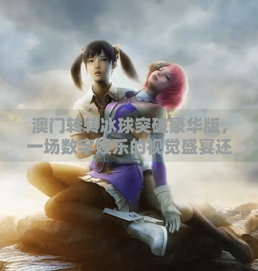 澳门转转冰球突破豪华版，一场数字娱乐的视觉盛宴还是潜在风险的博弈？澳门转转冰球突破豪华版