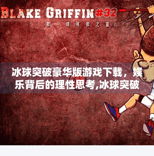 冰球突破豪华版游戏下载，娱乐背后的理性思考,冰球突破豪华版游戏下载