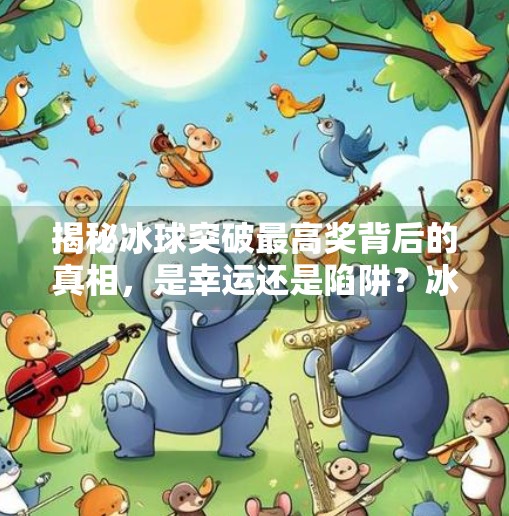 揭秘冰球突破最高奖背后的真相，是幸运还是陷阱？冰球突破中最高奖图片