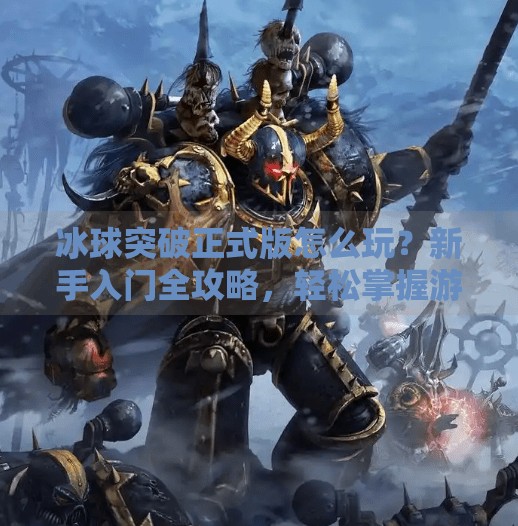 冰球突破正式版怎么玩？新手入门全攻略，轻松掌握游戏技巧,冰球突破正式版怎么玩