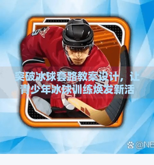 突破冰球套路教案设计，让青少年冰球训练焕发新活力,突破冰球套路教案设计
