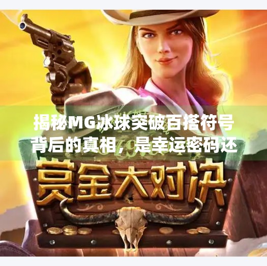 揭秘MG冰球突破百搭符号背后的真相，是幸运密码还是套路陷阱？mg冰球突破百搭符号