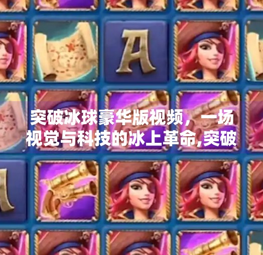 突破冰球豪华版视频，一场视觉与科技的冰上革命,突破冰球豪华版视频